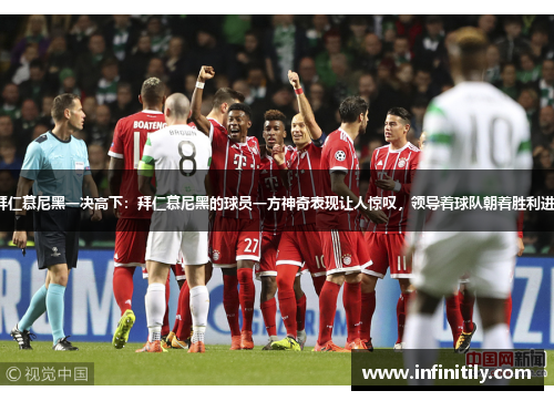 与拜仁慕尼黑一决高下：拜仁慕尼黑的球员一方神奇表现让人惊叹，领导着球队朝着胜利进发。