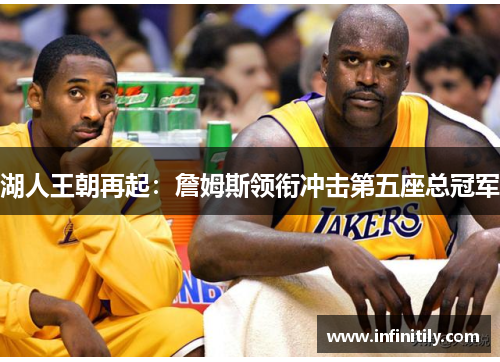 湖人王朝再起：詹姆斯领衔冲击第五座总冠军